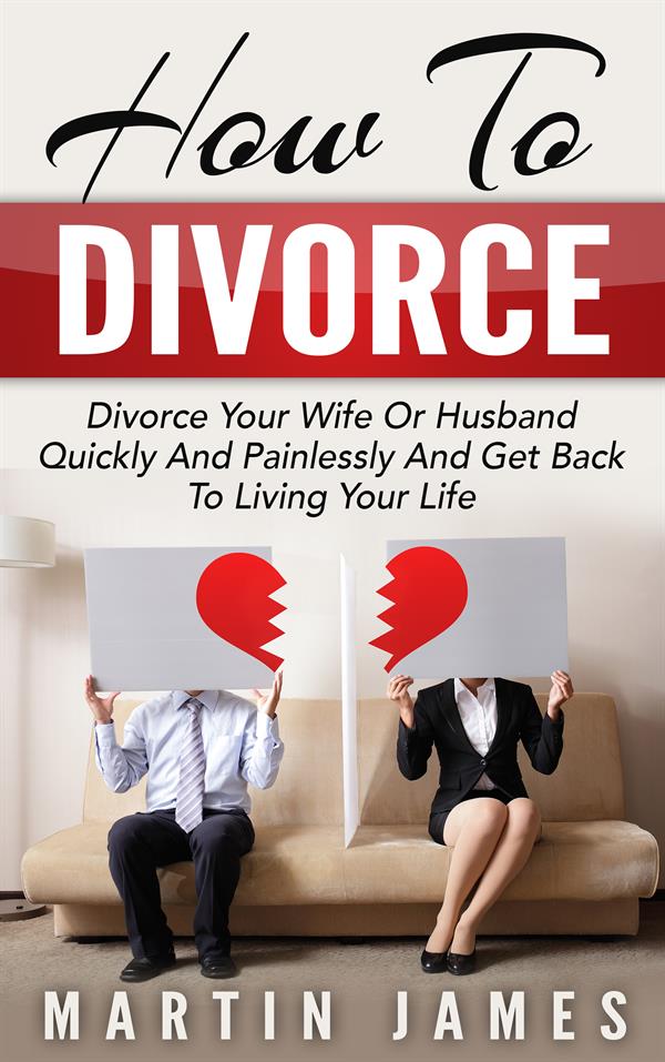 How To Divorce : Divorce Your Wife Or Husband Quickly And Painlessly And Get Back to Living Your Life