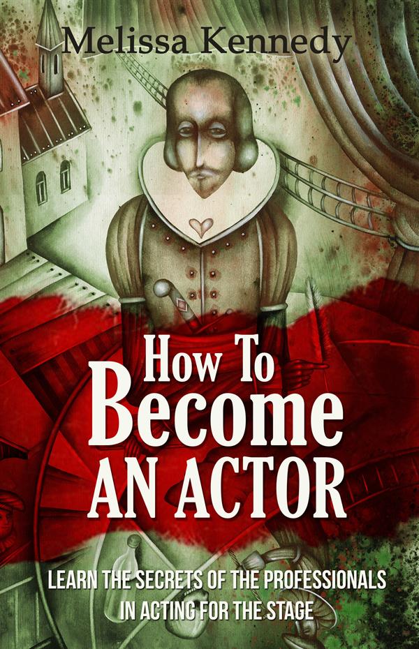 How To Become An Actor : Learn The Secrets Of The Professionals In Acting For The Stage